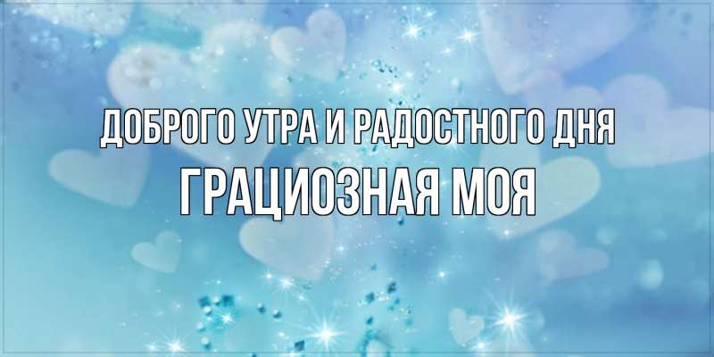 Картинка Доброго утра и радостного дня, Грациозная моя