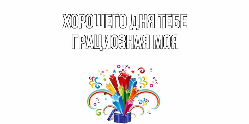 Открытка с именем, Грациозная моя, Хорошего дня тебе