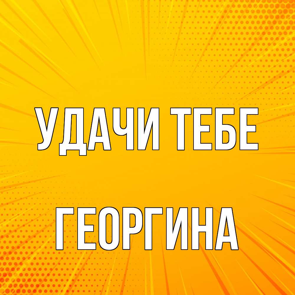 Открытка на каждый день с именем, Георгина Удачи тебе фон Прикольная открытка с пожеланием онлайн скачать бесплатно 