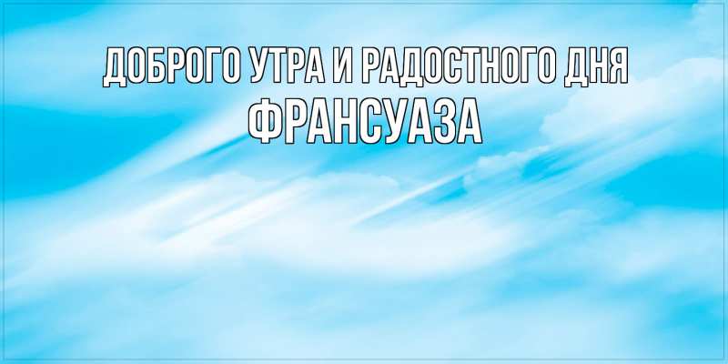 Картинка Доброго утра и радостного дня, Франсуаза