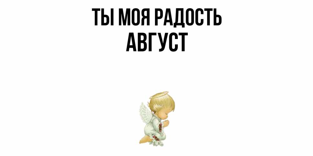 Открытка на каждый день с именем, Август Ты моя радость ангел Прикольная открытка с пожеланием онлайн скачать бесплатно 