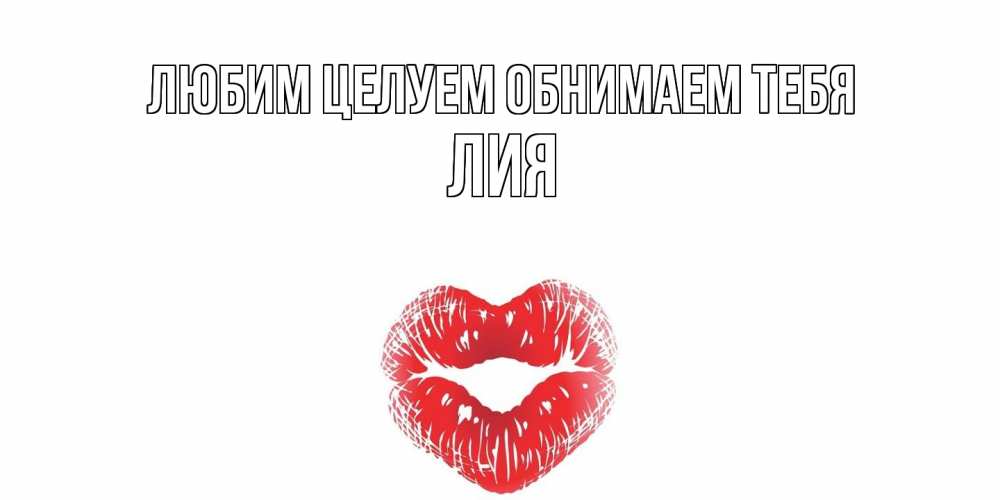 Открытка на каждый день с именем, Лия Любим целуем обнимаем тебя поцелуй Прикольная открытка с пожеланием онлайн скачать бесплатно 