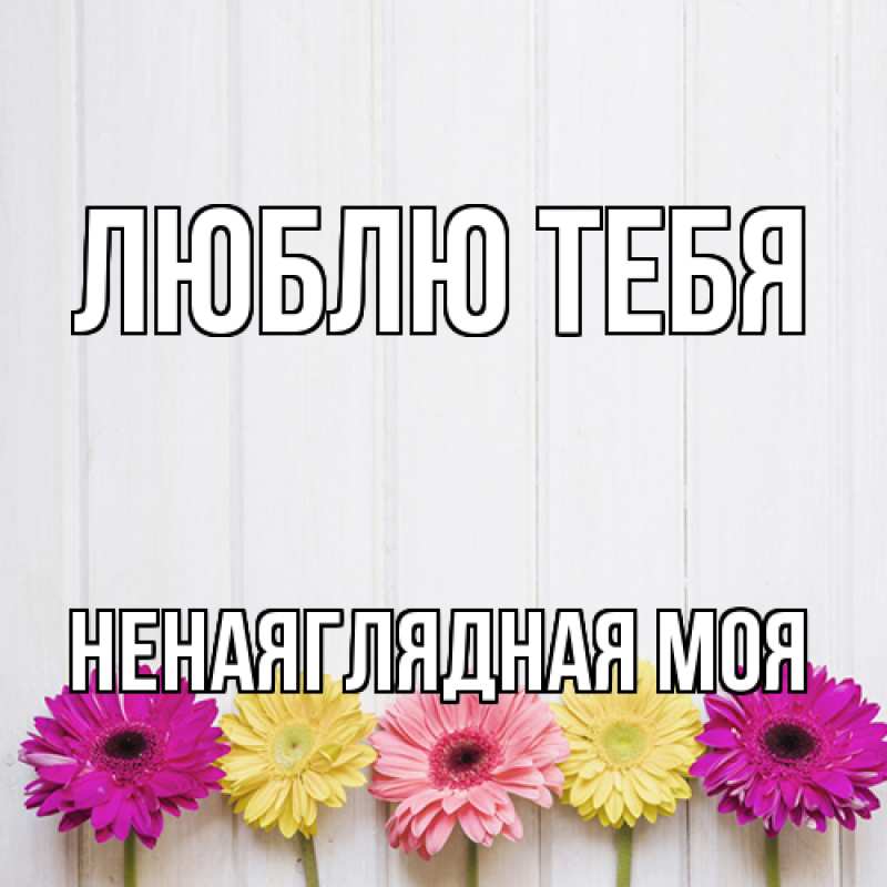 Картинка Люблю тебя, Ненаяглядная моя