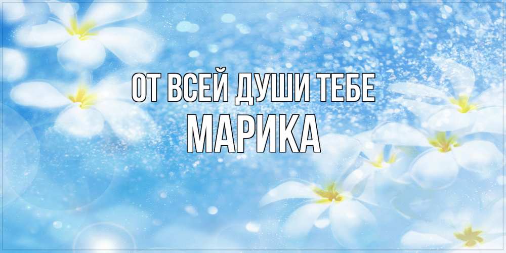 Открытка на каждый день с именем, Марика От всей души тебе именные открытки ко дню ангела бесплатно Прикольная открытка с пожеланием онлайн скачать бесплатно 