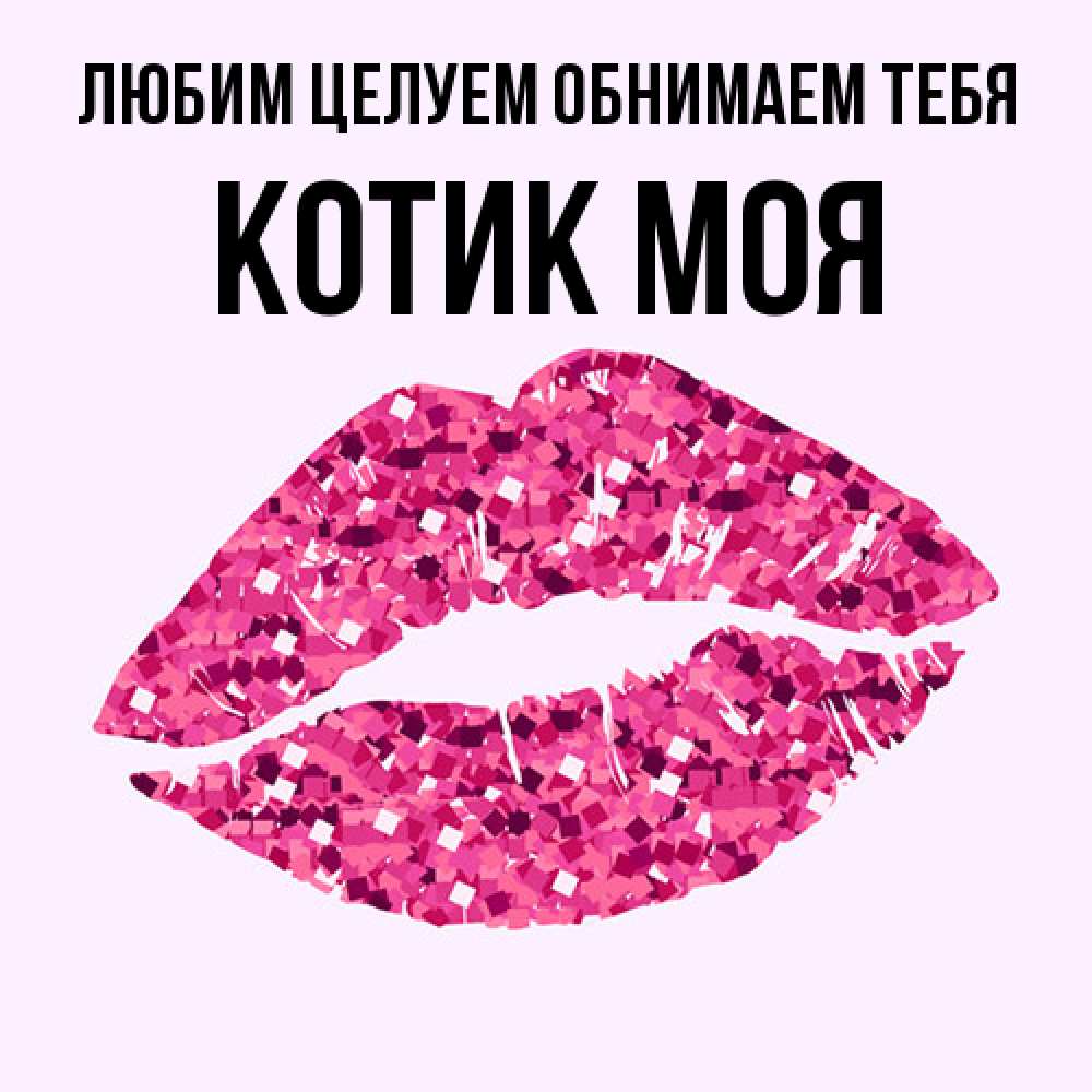 Открытка на каждый день с именем, Котик-моя Любим целуем обнимаем тебя открытка с женскими губами и поцелуем для парня Прикольная открытка с пожеланием онлайн скачать бесплатно 
