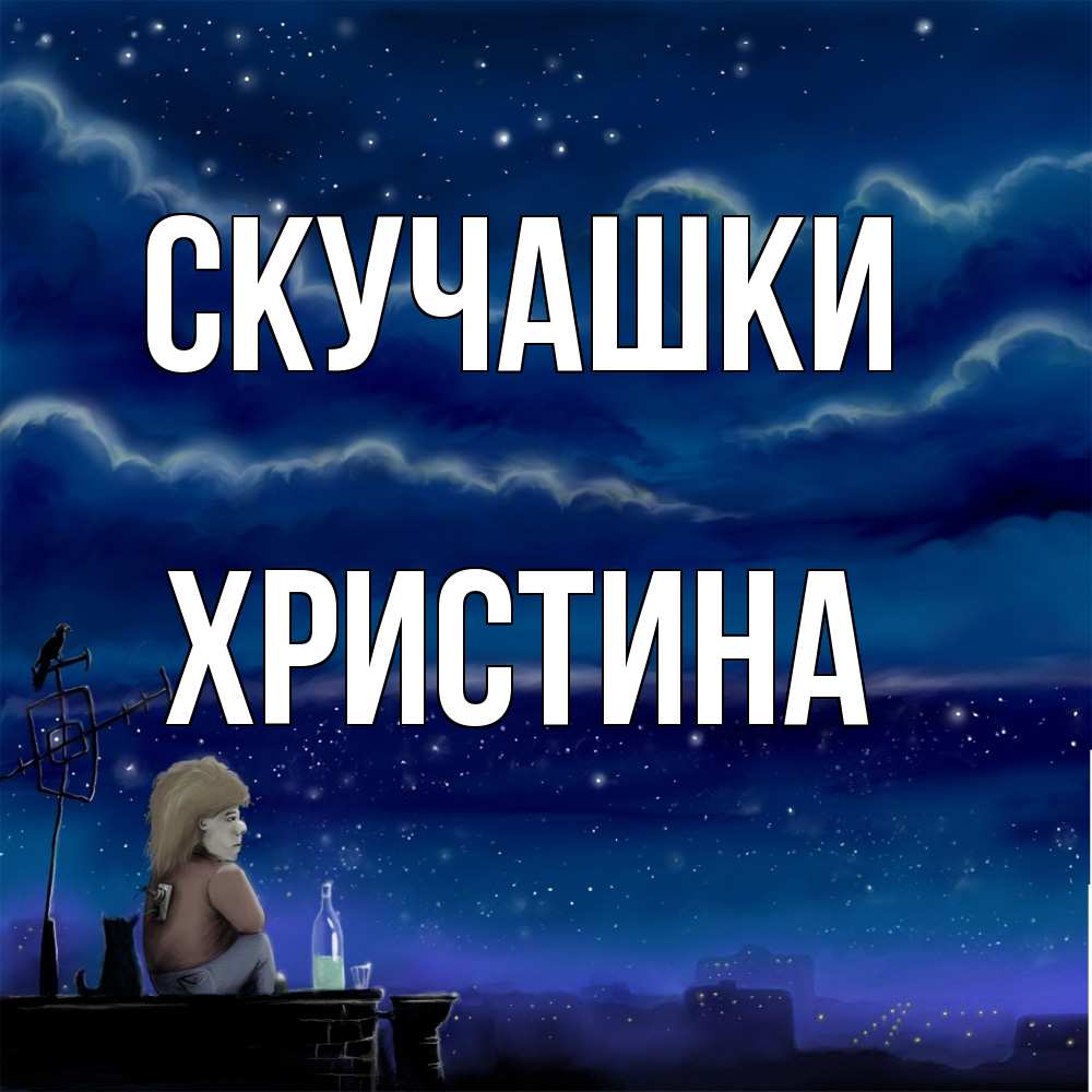 Открытка на каждый день с именем, Христина Скучашки на крыше 1 Прикольная открытка с пожеланием онлайн скачать бесплатно 