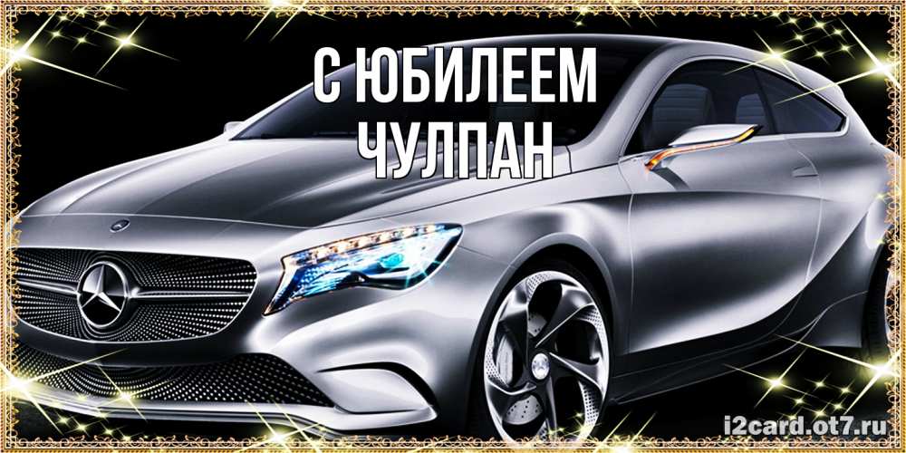 Открытка на каждый день с именем, Чулпан C юбилеем машина мерседес супер класс Прикольная открытка с пожеланием онлайн скачать бесплатно 