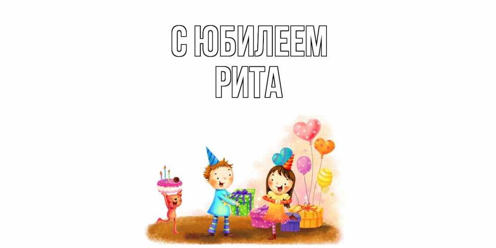Открытка на каждый день с именем, Рита C юбилеем дети, подарки Прикольная открытка с пожеланием онлайн скачать бесплатно 