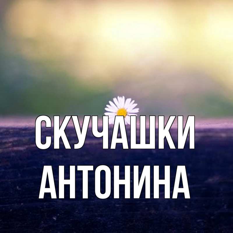 Открытка с именем, Антонина, Скучашки