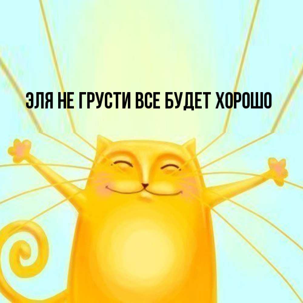 Открытка на каждый день с именем, Эля Не грусти все будет хорошо обнимашки усатые Прикольная открытка с пожеланием онлайн скачать бесплатно 