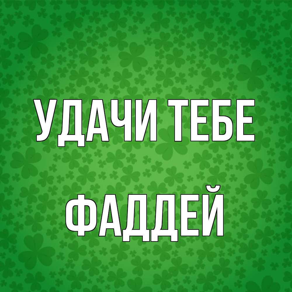 Открытка на каждый день с именем, Фаддей Удачи тебе много листочков на удачу Прикольная открытка с пожеланием онлайн скачать бесплатно 