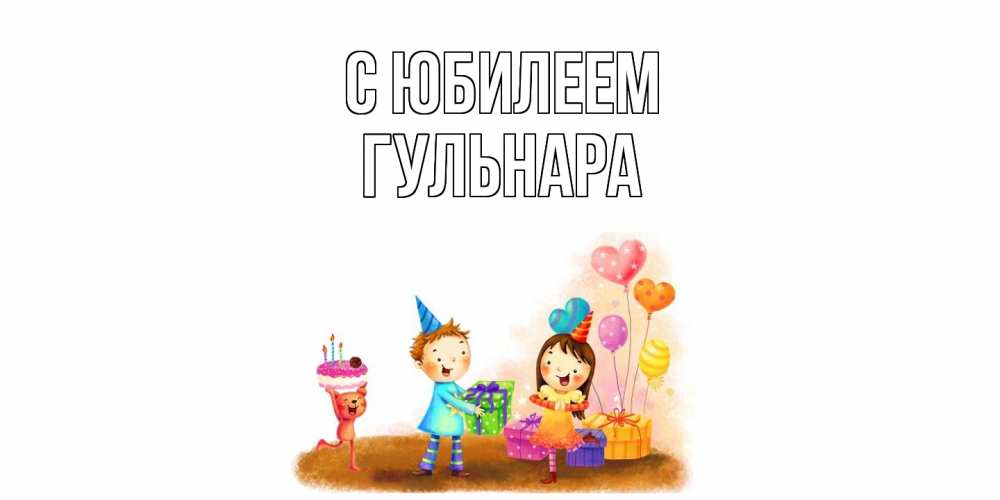 Открытка на каждый день с именем, Гульнара C юбилеем дети, подарки Прикольная открытка с пожеланием онлайн скачать бесплатно 