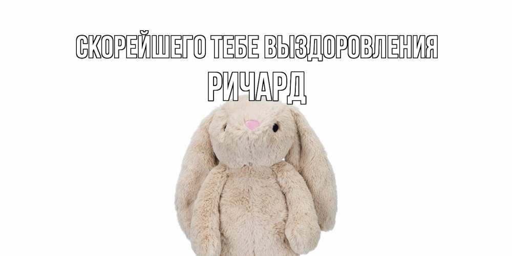 Открытка на каждый день с именем, Ричард Скорейшего тебе выздоровления не болей Прикольная открытка с пожеланием онлайн скачать бесплатно 