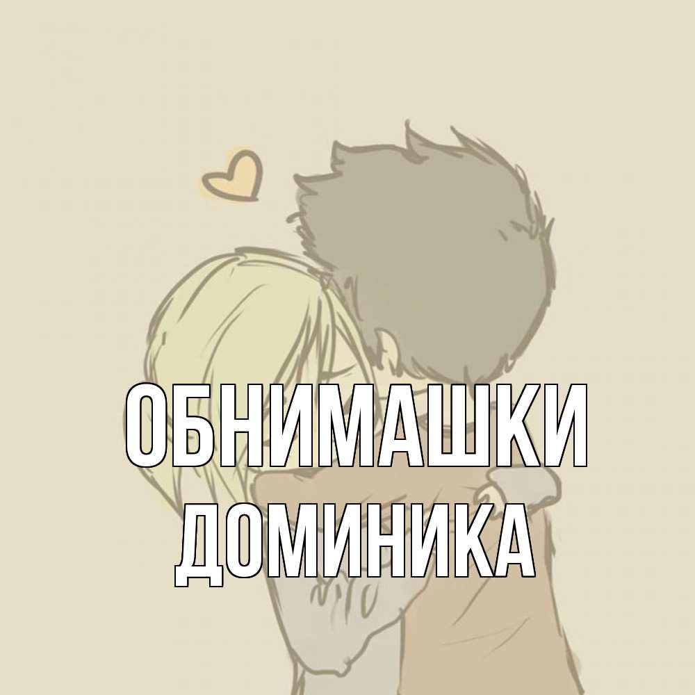 Открытка на каждый день с именем, Доминика Обнимашки с сердечком рисунок Прикольная открытка с пожеланием онлайн скачать бесплатно 