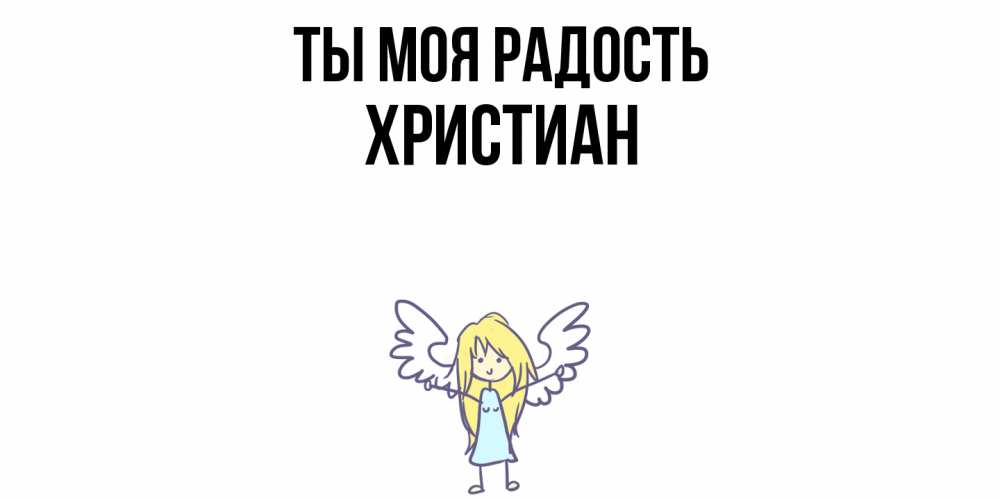 Открытка на каждый день с именем, Христиан Ты моя радость ангел Прикольная открытка с пожеланием онлайн скачать бесплатно 