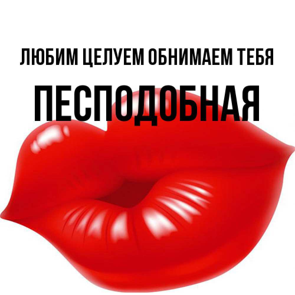 Открытка на каждый день с именем, Песподобная Любим целуем обнимаем тебя губки надутые бантиком Прикольная открытка с пожеланием онлайн скачать бесплатно 