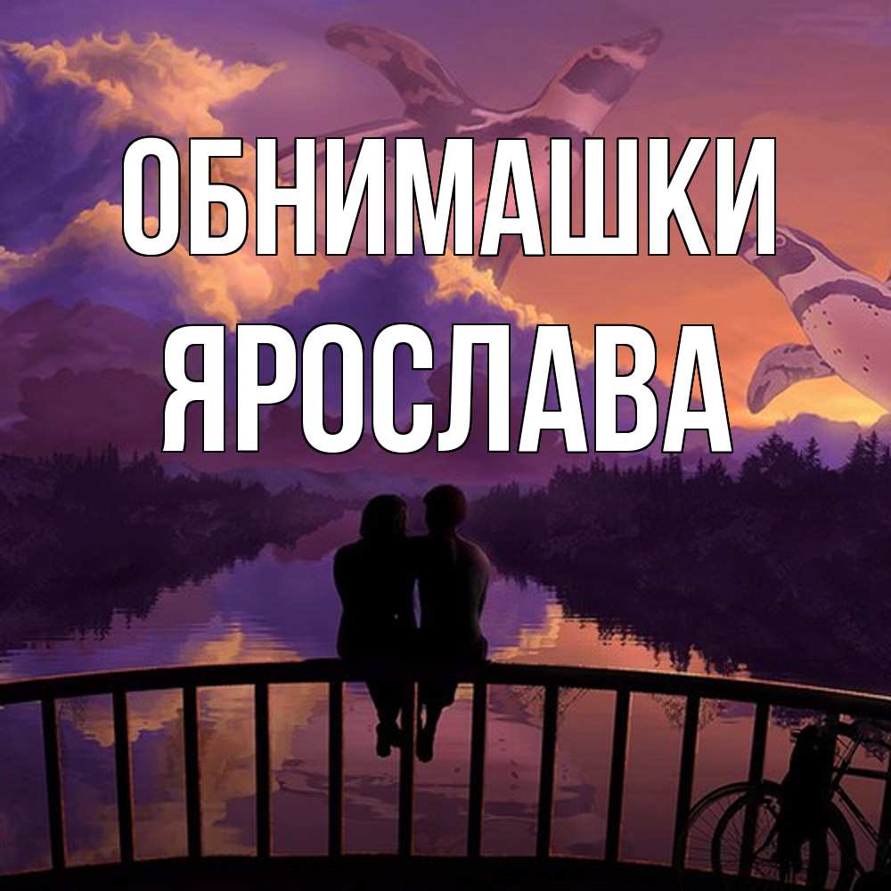 Открытка на каждый день с именем, Ярослава Обнимашки парочка сидит на мосте или на набережной Прикольная открытка с пожеланием онлайн скачать бесплатно 