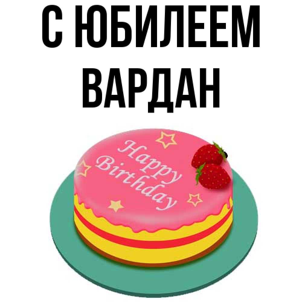 Открытка на каждый день с именем, Вардан C юбилеем торт, клубника, днюха Прикольная открытка с пожеланием онлайн скачать бесплатно 
