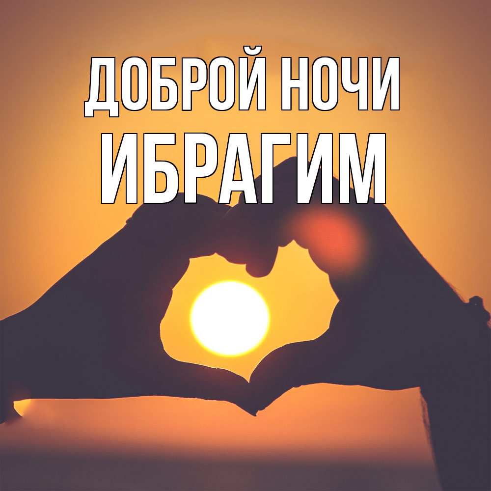 Открытка на каждый день с именем, Ибрагим Доброй ночи садится солнце Прикольная открытка с пожеланием онлайн скачать бесплатно 