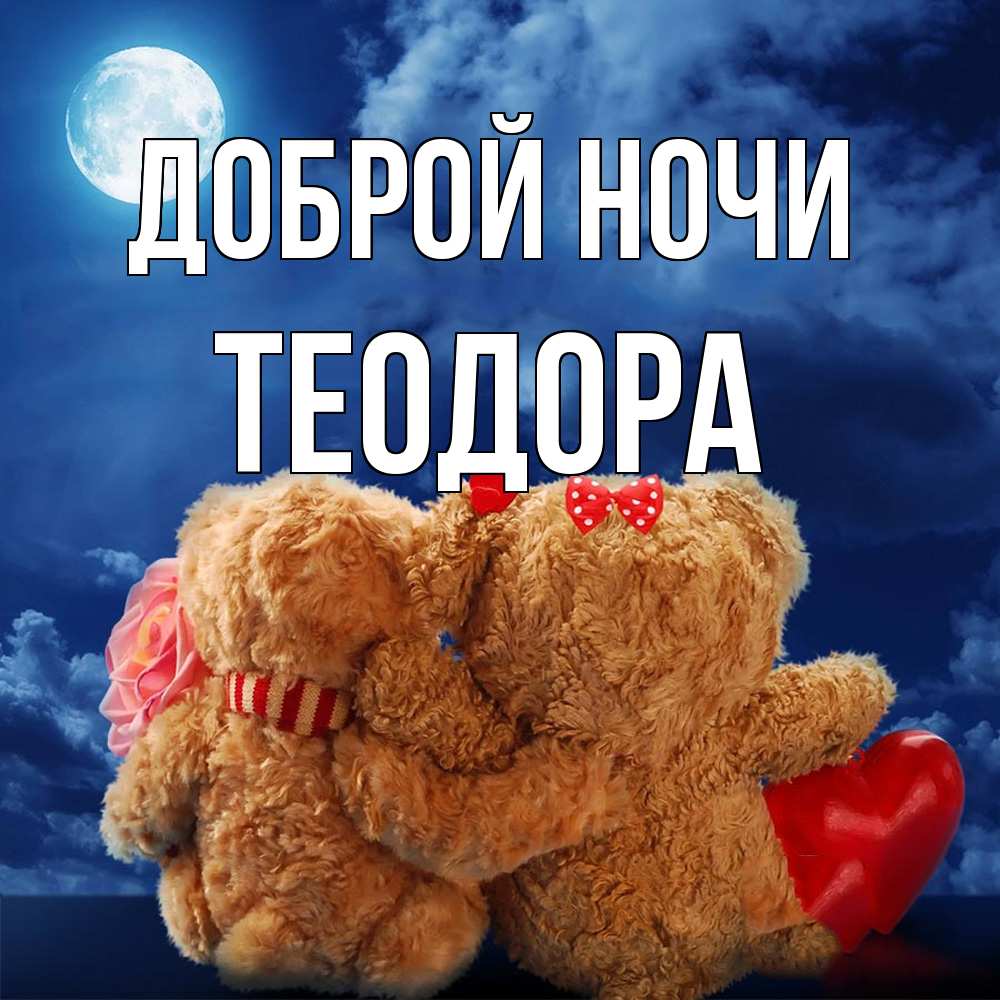 Открытка на каждый день с именем, Теодора Доброй ночи плюшевые Прикольная открытка с пожеланием онлайн скачать бесплатно 