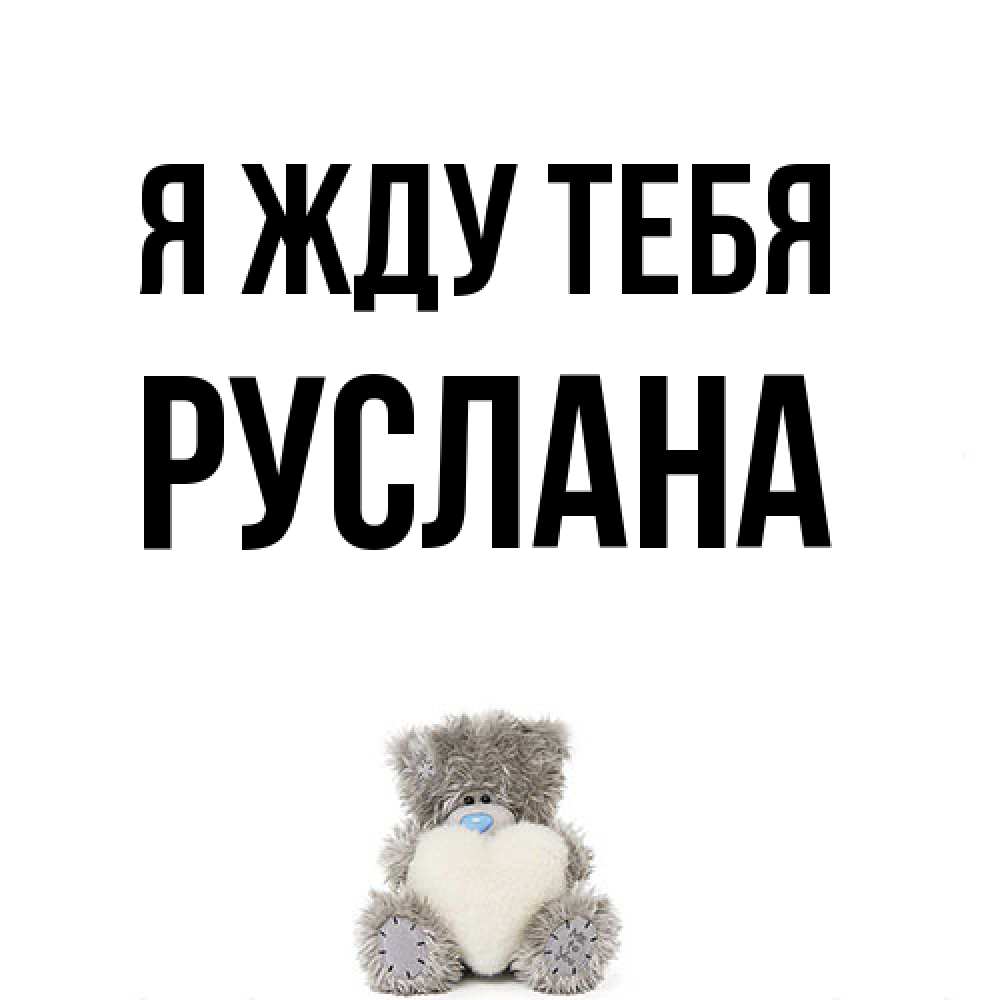 Открытка на каждый день с именем, Руслана Я жду тебя тедди с сердечком для любимой Прикольная открытка с пожеланием онлайн скачать бесплатно 