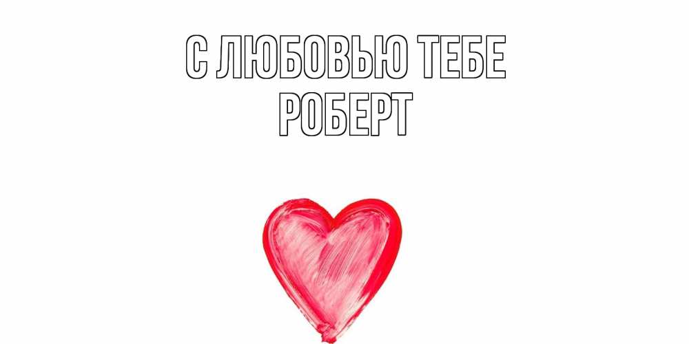 Открытка на каждый день с именем, Роберт С любовью тебе сердце, рисунок Прикольная открытка с пожеланием онлайн скачать бесплатно 