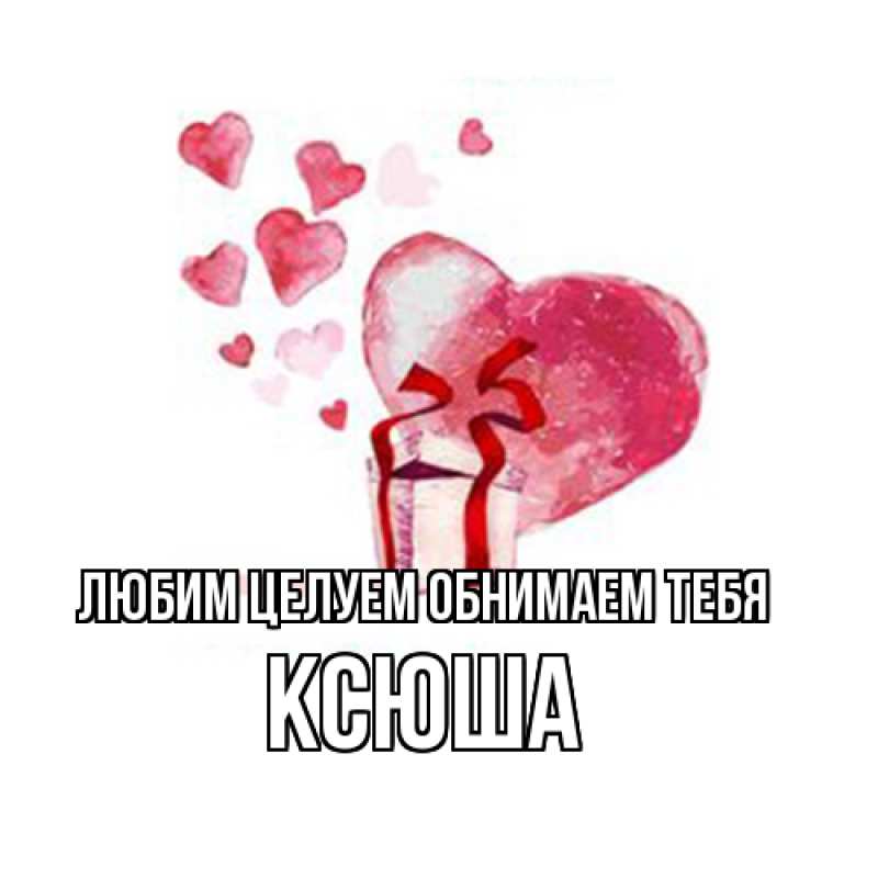 Картинка Любим целуем обнимаем тебя, Ксюша