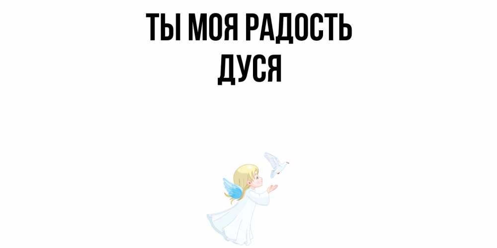 Открытка на каждый день с именем, Дуся Ты моя радость ангел, голубь Прикольная открытка с пожеланием онлайн скачать бесплатно 