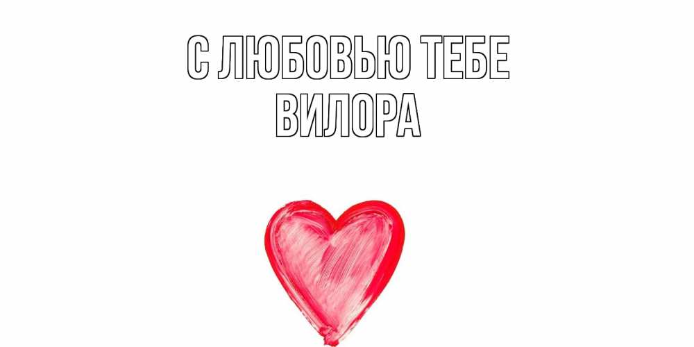 Открытка на каждый день с именем, Вилора С любовью тебе сердце, рисунок Прикольная открытка с пожеланием онлайн скачать бесплатно 