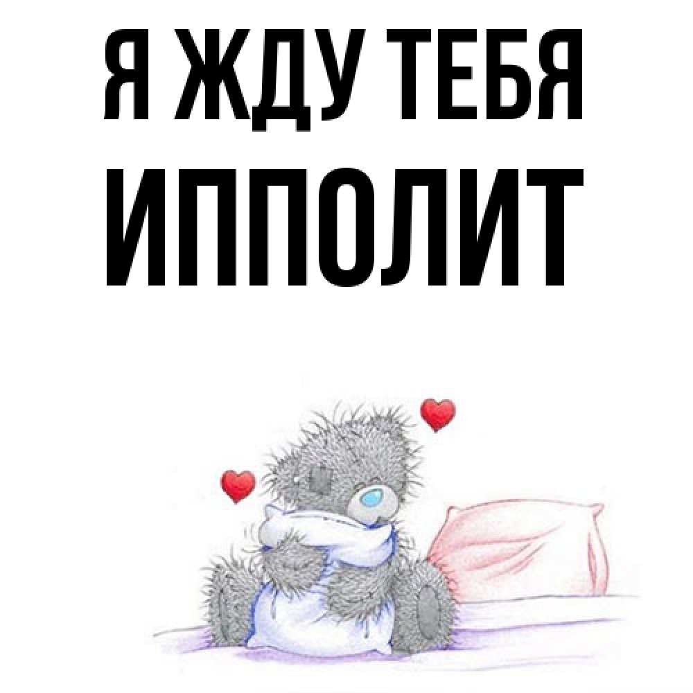 Открытка на каждый день с именем, Ипполит Я жду тебя мишка на кровати Прикольная открытка с пожеланием онлайн скачать бесплатно 