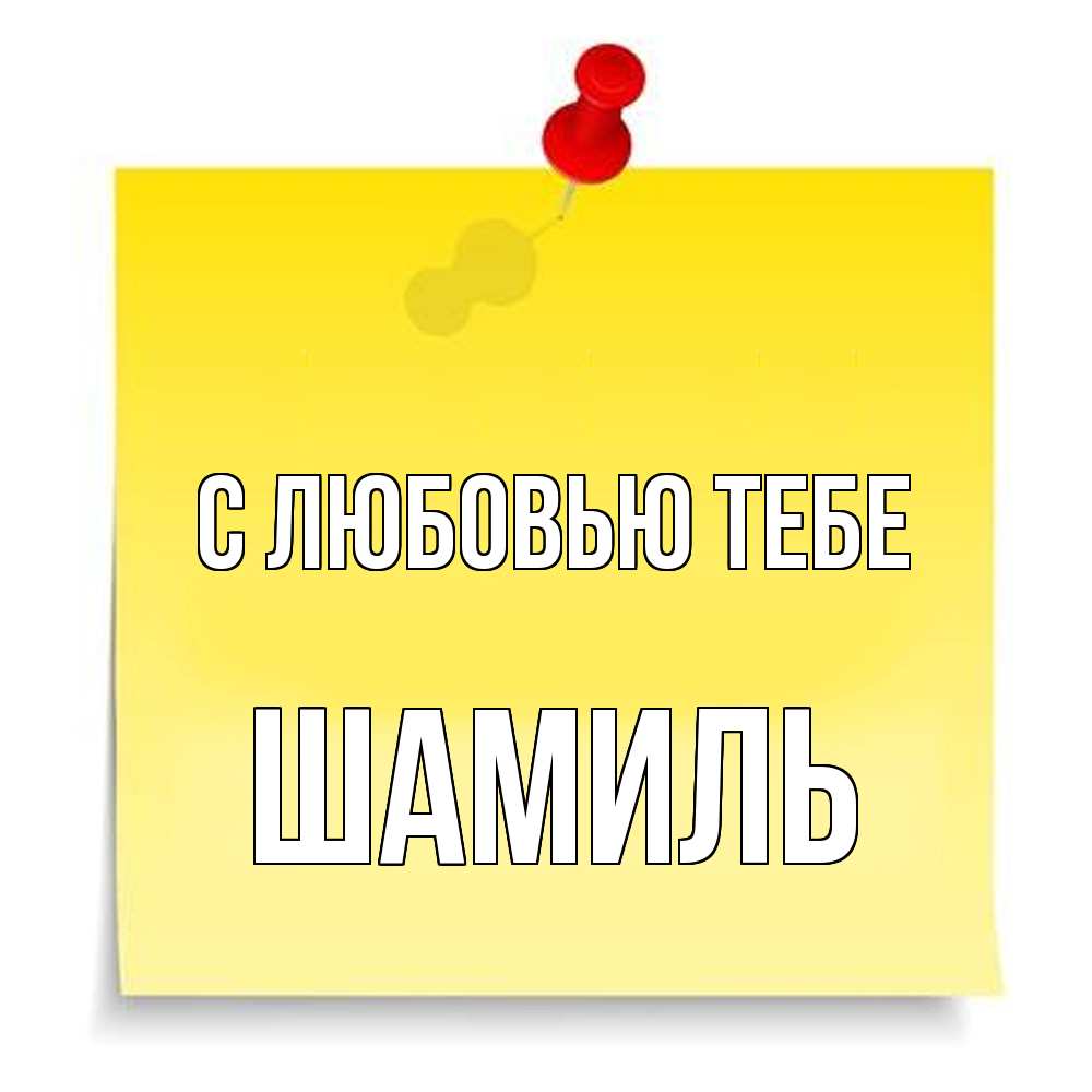 Открытка на каждый день с именем, Шамиль С любовью тебе ноте Прикольная открытка с пожеланием онлайн скачать бесплатно 