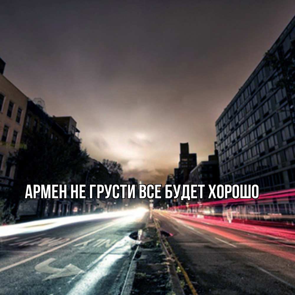 Открытка на каждый день с именем, Армен Не грусти все будет хорошо съемка ночью Прикольная открытка с пожеланием онлайн скачать бесплатно 