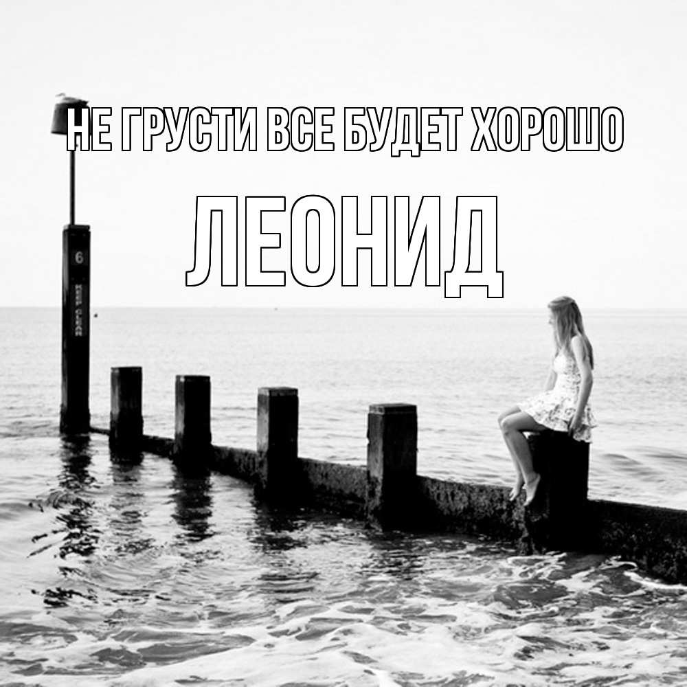 Открытка на каждый день с именем, Леонид Не грусти все будет хорошо волнорез Прикольная открытка с пожеланием онлайн скачать бесплатно 