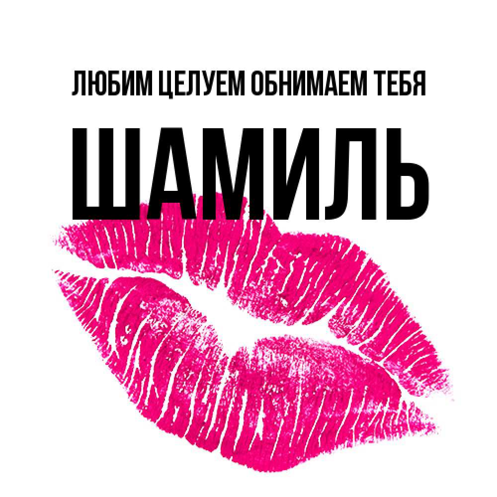 Открытка на каждый день с именем, Шамиль Любим целуем обнимаем тебя след от помады Прикольная открытка с пожеланием онлайн скачать бесплатно 