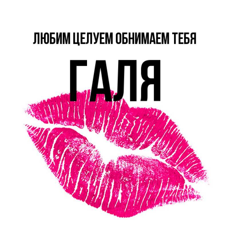 Открытка с именем, Галя, Любим целуем обнимаем тебя