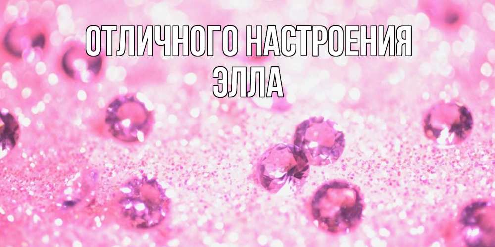 Открытка на каждый день с именем, Элла Отличного настроения рубины и красота Прикольная открытка с пожеланием онлайн скачать бесплатно 
