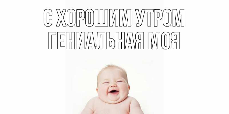 Картинка С хорошим утром, Гениальная моя