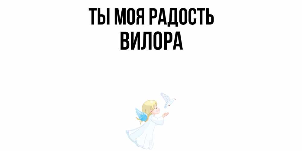 Открытка на каждый день с именем, Вилора Ты моя радость ангел, голубь Прикольная открытка с пожеланием онлайн скачать бесплатно 