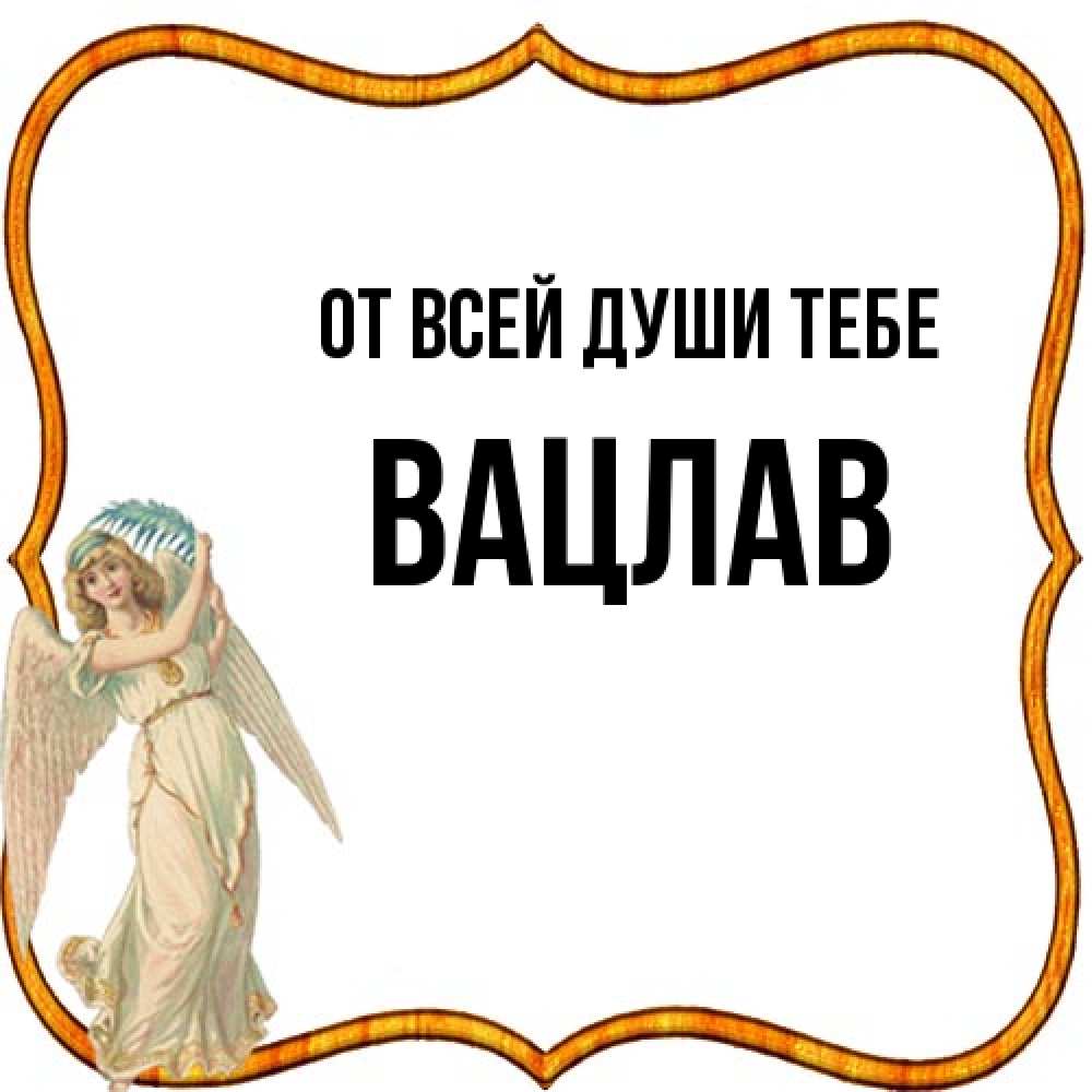 Открытка на каждый день с именем, Вацлав От всей души тебе рамочка простая Прикольная открытка с пожеланием онлайн скачать бесплатно 