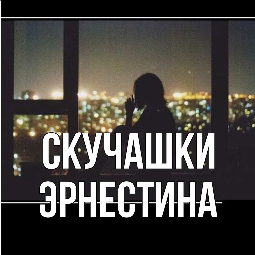Открытка на каждый день с именем, Эрнестина Скучашки у окна Прикольная открытка с пожеланием онлайн скачать бесплатно 
