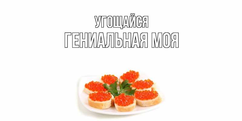 Картинка Угощайся, Гениальная моя