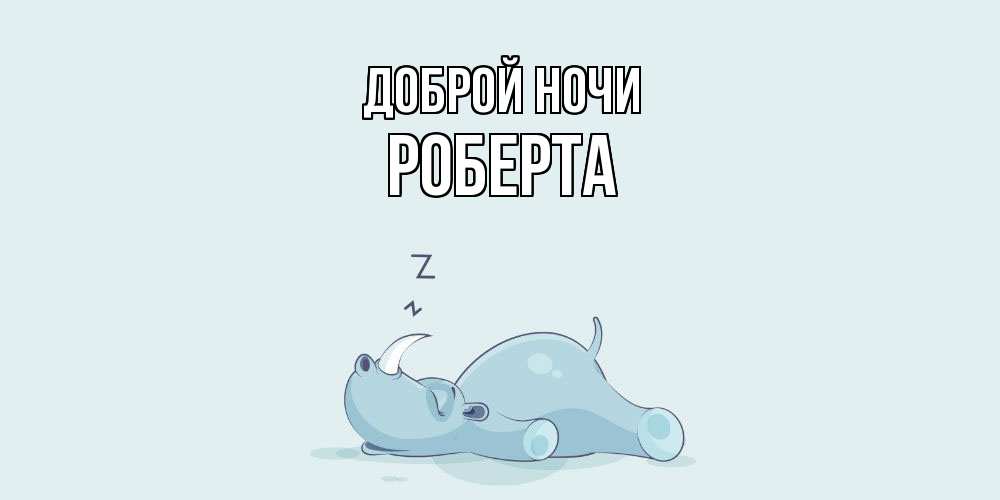Открытка на каждый день с именем, Роберта Доброй ночи сладких снов с носорогом Прикольная открытка с пожеланием онлайн скачать бесплатно 