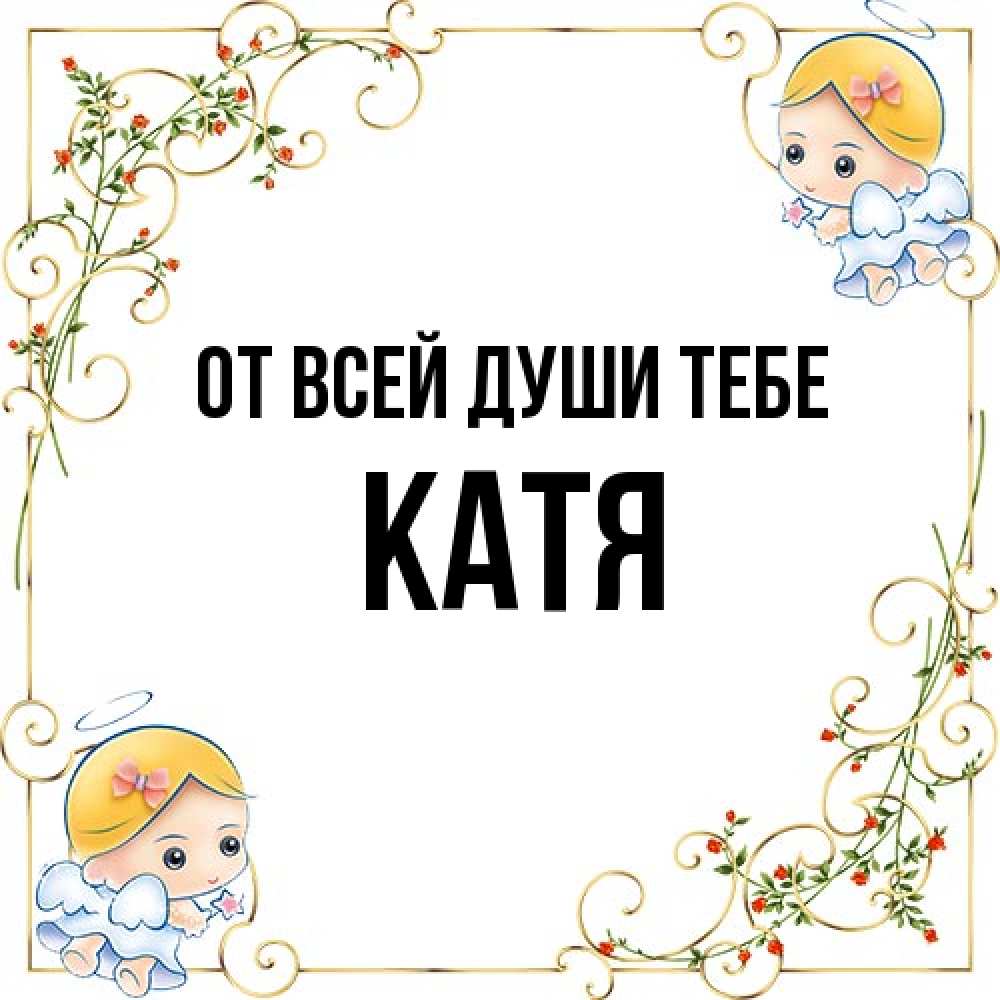 Открытка на каждый день с именем, Катя От всей души тебе девочки ангелы Прикольная открытка с пожеланием онлайн скачать бесплатно 