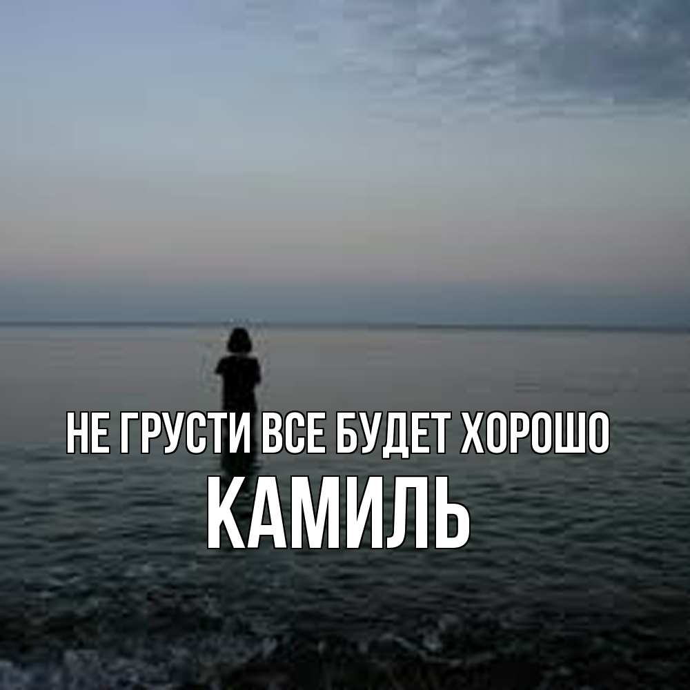 Открытка на каждый день с именем, Камиль Не грусти все будет хорошо девушка Прикольная открытка с пожеланием онлайн скачать бесплатно 