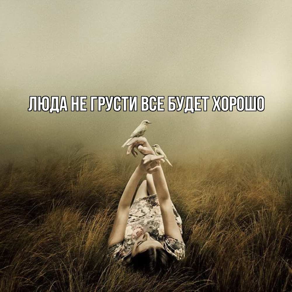 Открытка на каждый день с именем, Люда Не грусти, все будет хорошо поле и туман Прикольная открытка с пожеланием онлайн скачать бесплатно 