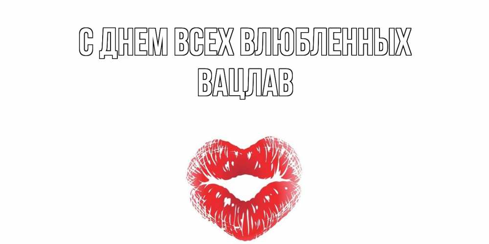 Открытка на каждый день с именем, Вацлав С днем всех влюбленных поцелуй на валентинке с именем Прикольная открытка с пожеланием онлайн скачать бесплатно 