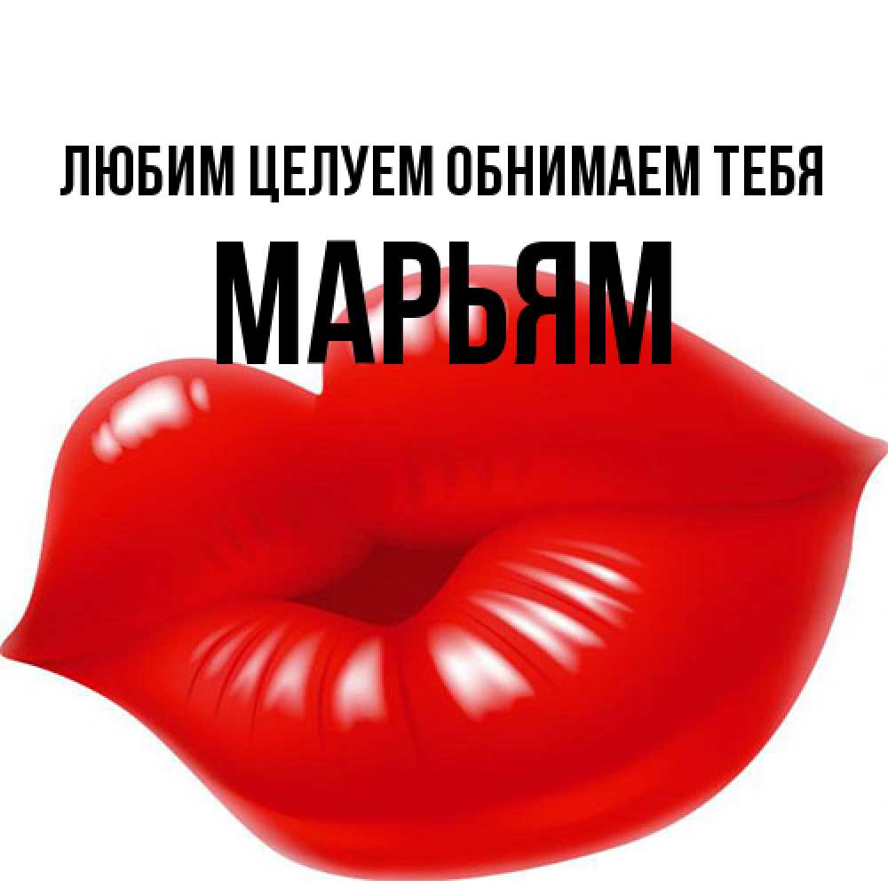 Открытка на каждый день с именем, Марьям Любим целуем обнимаем тебя губки надутые бантиком Прикольная открытка с пожеланием онлайн скачать бесплатно 