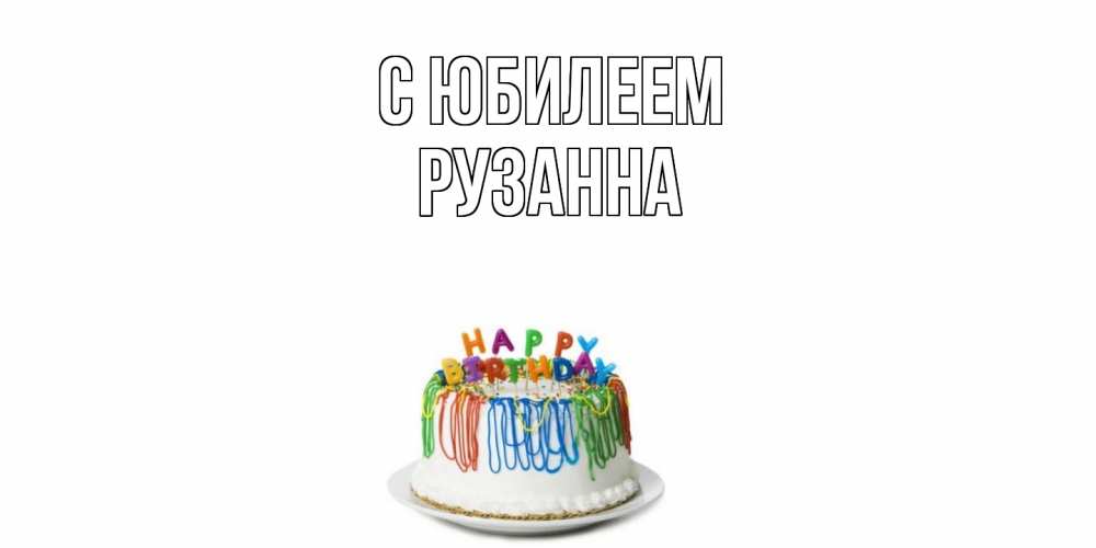 Открытка на каждый день с именем, Рузанна C юбилеем Тортик Прикольная открытка с пожеланием онлайн скачать бесплатно 