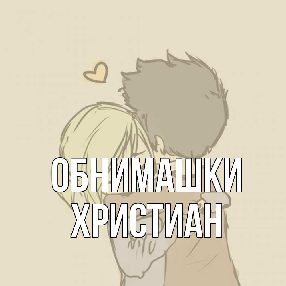 Открытка на каждый день с именем, Христиан Обнимашки с сердечком рисунок Прикольная открытка с пожеланием онлайн скачать бесплатно 