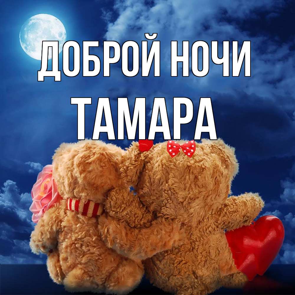 Открытка на каждый день с именем, Тамара Доброй ночи плюшевые Прикольная открытка с пожеланием онлайн скачать бесплатно 